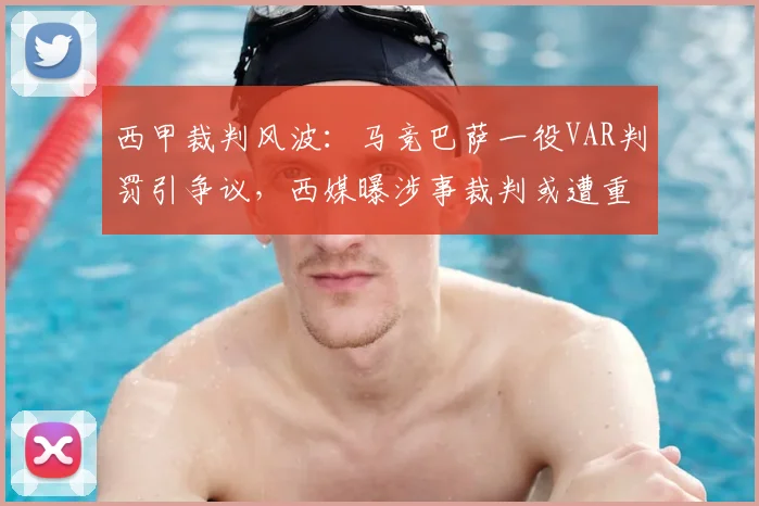西甲裁判风波：马竞巴萨一役VAR判罚引争议，西媒曝涉事裁判或遭重罚
