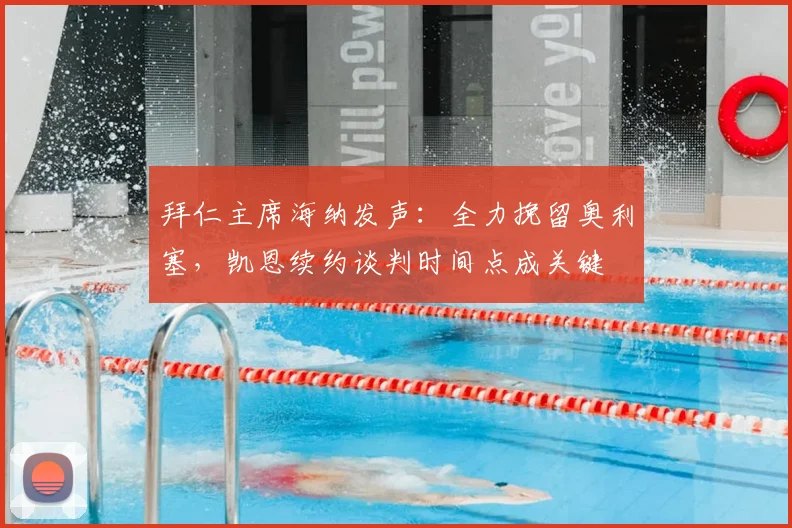 拜仁主席海纳发声:全力挽留奥利塞,凯恩续约谈判时间点成关键