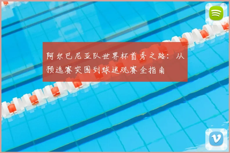 阿尔巴尼亚队世界杯首秀之路：从预选赛突围到球迷观赛全指南
